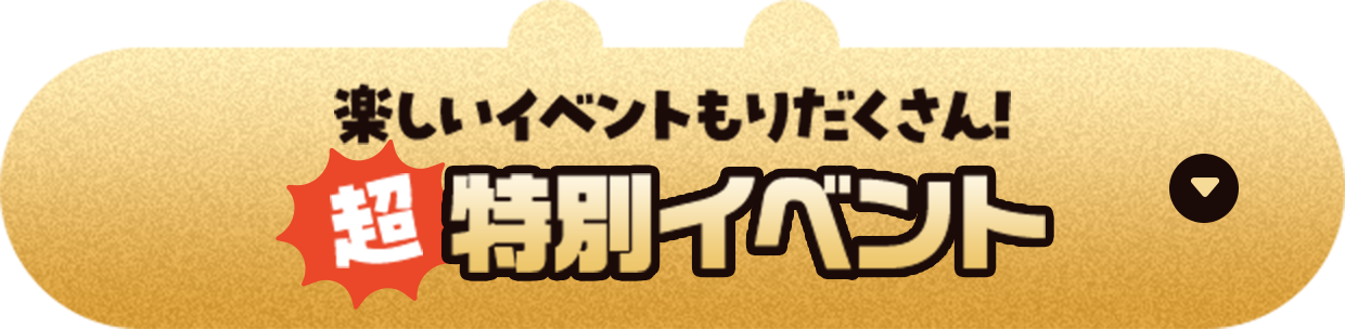 楽しいイベントもりだくさん！ 超特別イベント